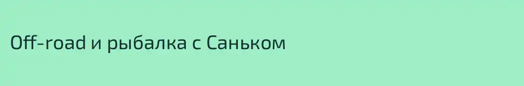 Off-road и рыбалка с Саньком